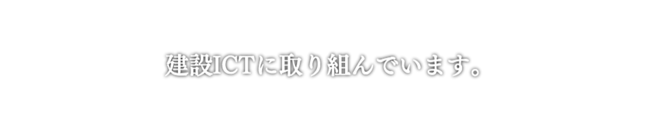 建設ICTに取り組んでいます。